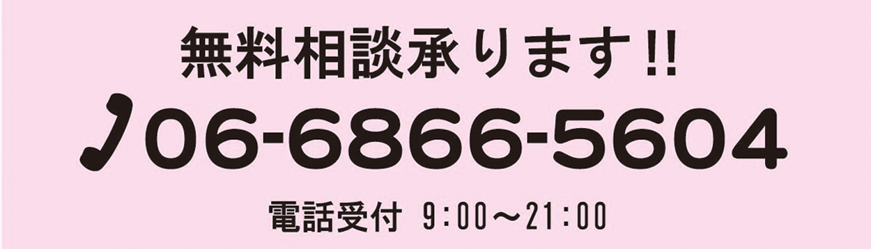 無料相談承ります!!℡06-6866-5604
電話受付 9:00〜21:00