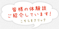 お客様の体験談ご紹介しています！